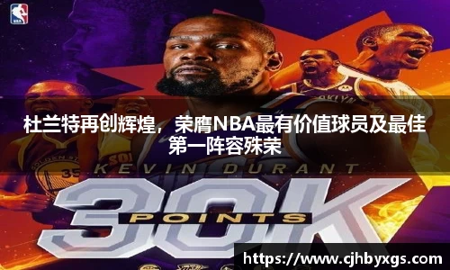 杜兰特再创辉煌，荣膺NBA最有价值球员及最佳第一阵容殊荣