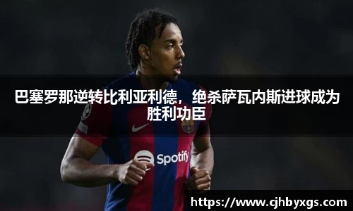 巴塞罗那逆转比利亚利德，绝杀萨瓦内斯进球成为胜利功臣