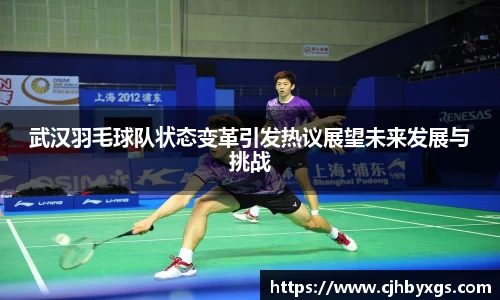 武汉羽毛球队状态变革引发热议展望未来发展与挑战